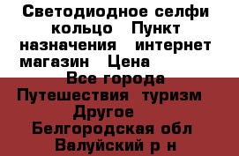 Светодиодное селфи кольцо › Пункт назначения ­ интернет магазин › Цена ­ 1 490 - Все города Путешествия, туризм » Другое   . Белгородская обл.,Валуйский р-н